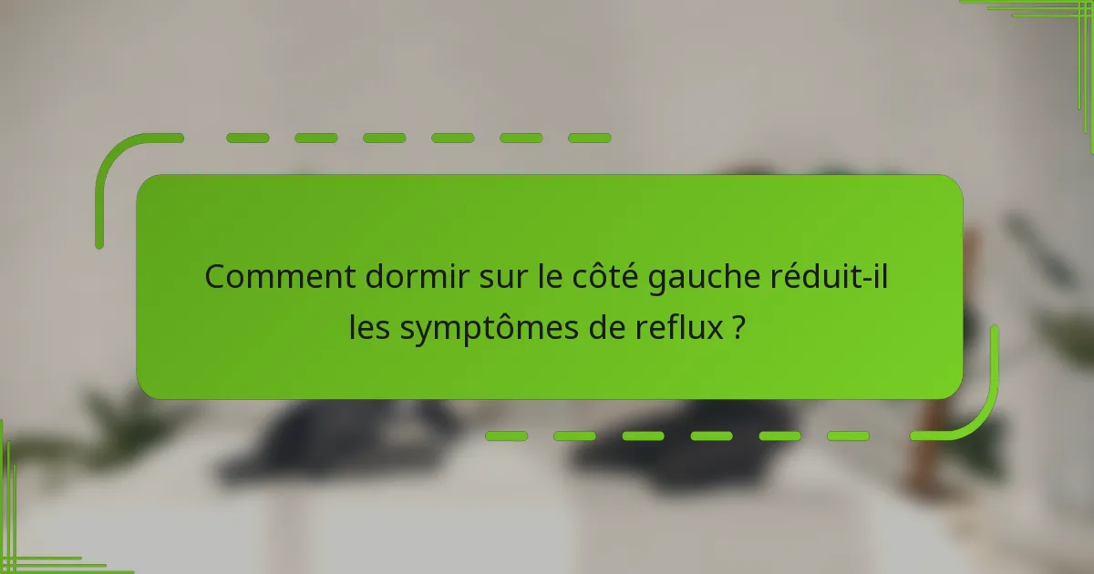 Comment dormir sur le côté gauche réduit-il les symptômes de reflux ?