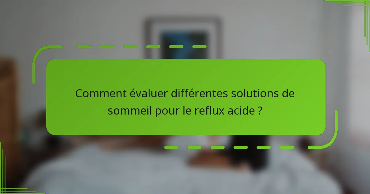 Comment évaluer différentes solutions de sommeil pour le reflux acide ?