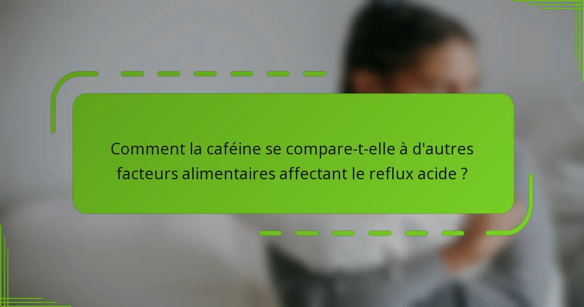 Comment la caféine se compare-t-elle à d'autres facteurs alimentaires affectant le reflux acide ?