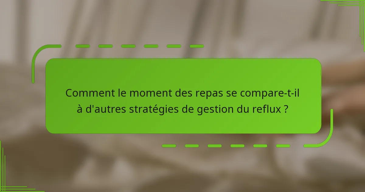 Comment le moment des repas se compare-t-il à d'autres stratégies de gestion du reflux ?