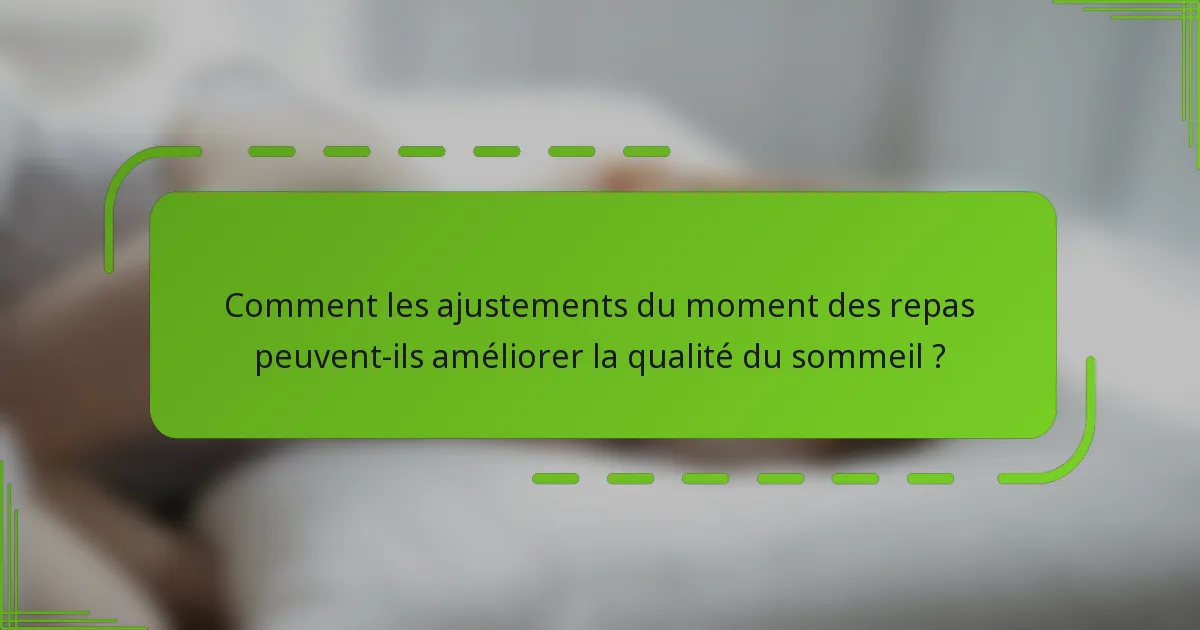 Comment les ajustements du moment des repas peuvent-ils améliorer la qualité du sommeil ?