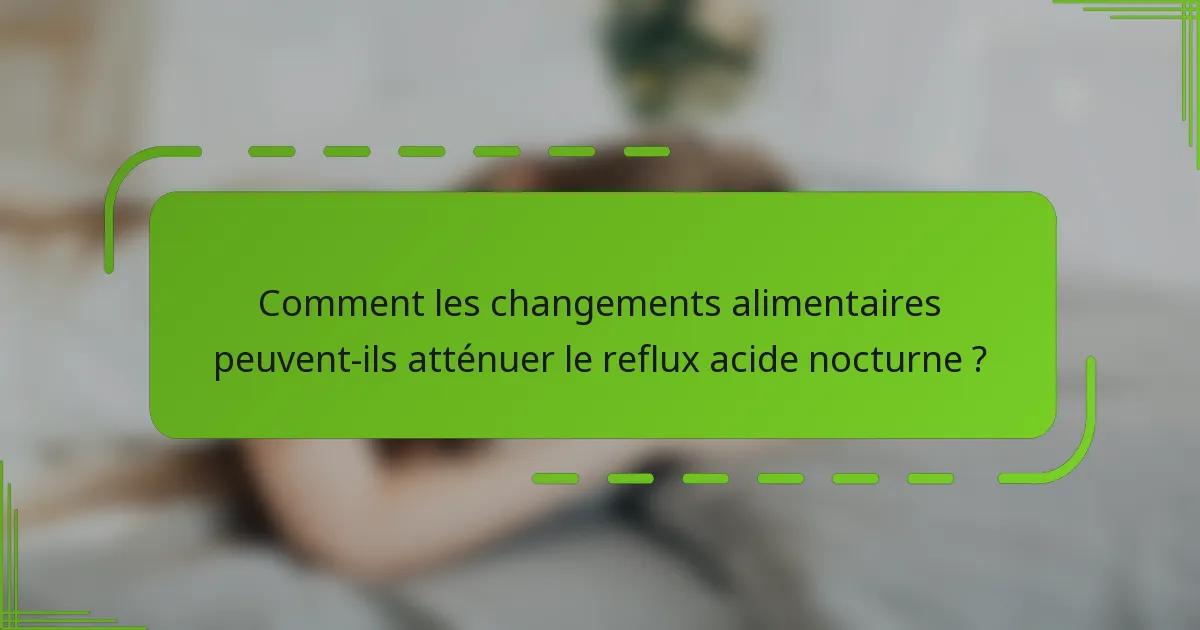 Comment les changements alimentaires peuvent-ils atténuer le reflux acide nocturne ?