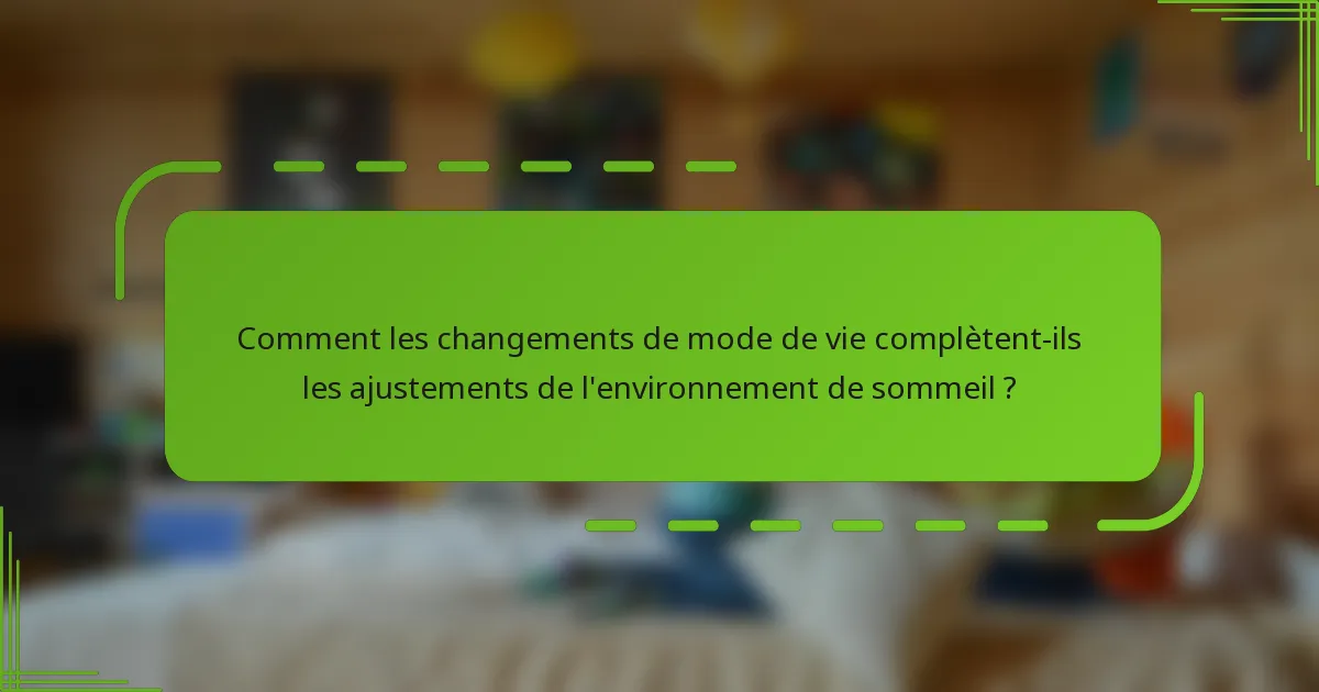 Comment les changements de mode de vie complètent-ils les ajustements de l'environnement de sommeil ?