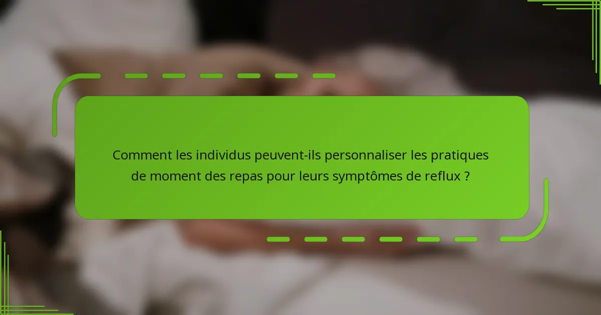 Comment les individus peuvent-ils personnaliser les pratiques de moment des repas pour leurs symptômes de reflux ?