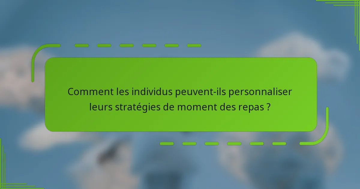 Comment les individus peuvent-ils personnaliser leurs stratégies de moment des repas ?