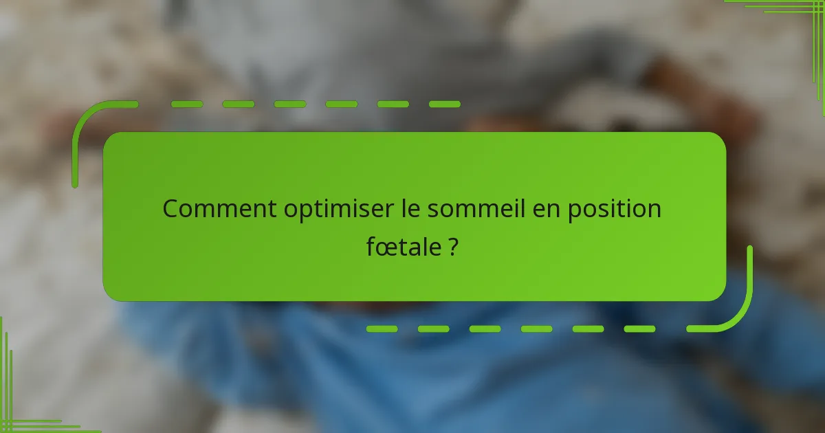 Comment optimiser le sommeil en position fœtale ?