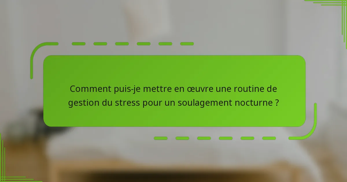 Comment puis-je mettre en œuvre une routine de gestion du stress pour un soulagement nocturne ?
