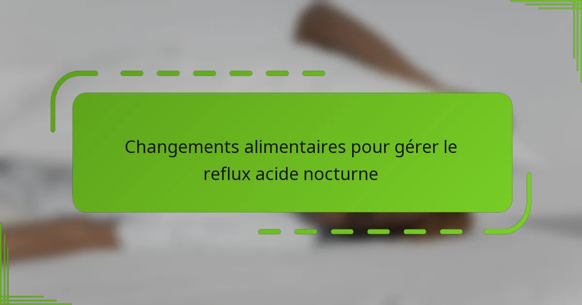 Changements alimentaires pour gérer le reflux acide nocturne