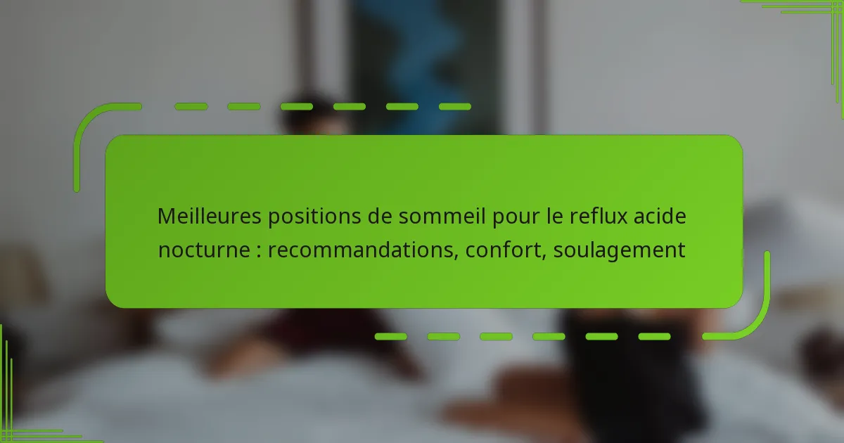 Meilleures positions de sommeil pour le reflux acide nocturne : recommandations, confort, soulagement