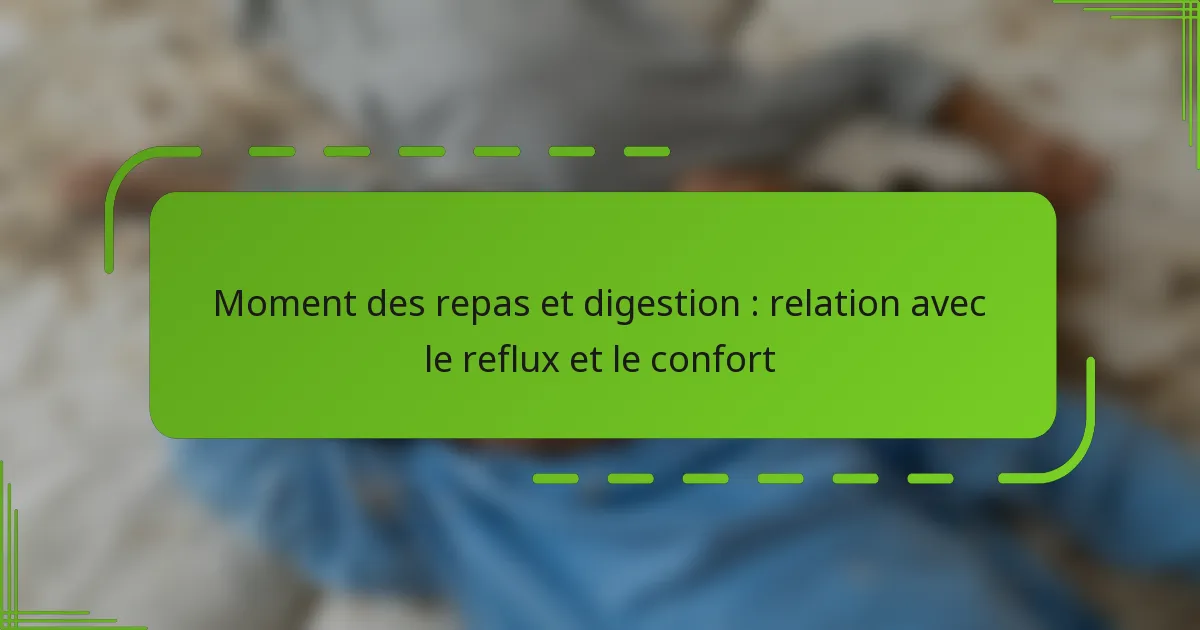 Moment des repas et digestion : relation avec le reflux et le confort