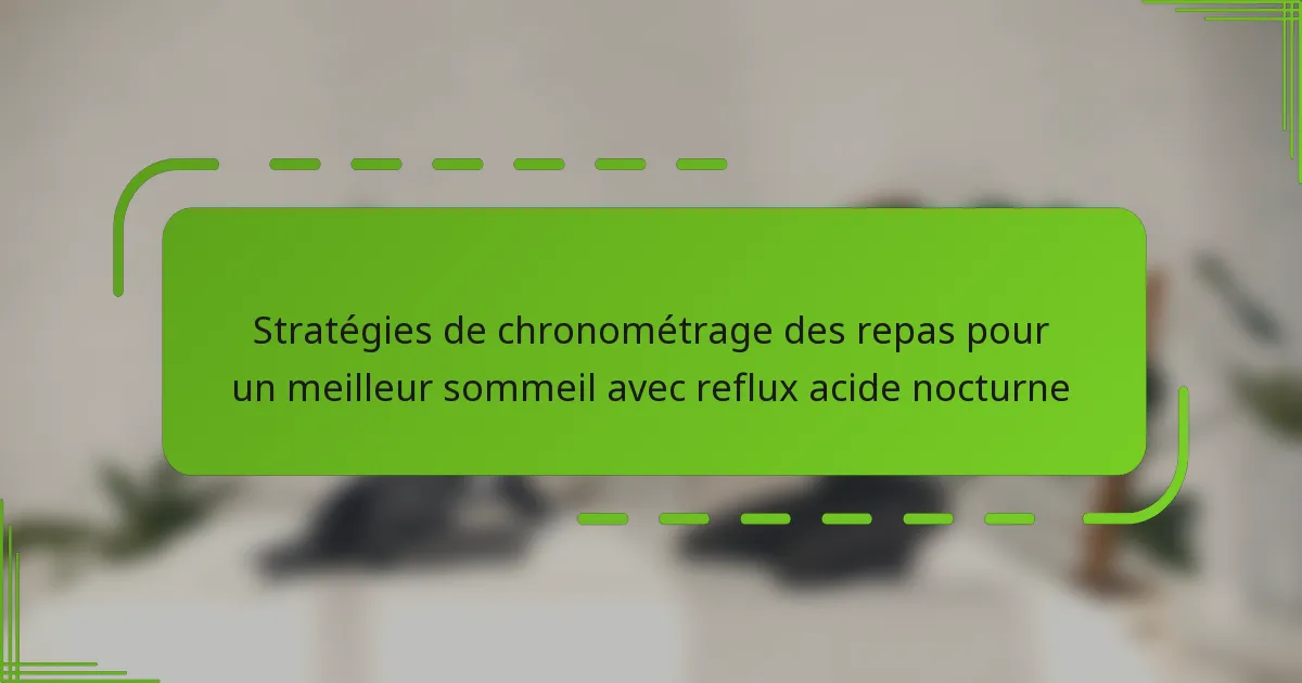 Stratégies de chronométrage des repas pour un meilleur sommeil avec reflux acide nocturne