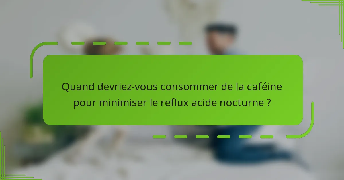 Quand devriez-vous consommer de la caféine pour minimiser le reflux acide nocturne ?