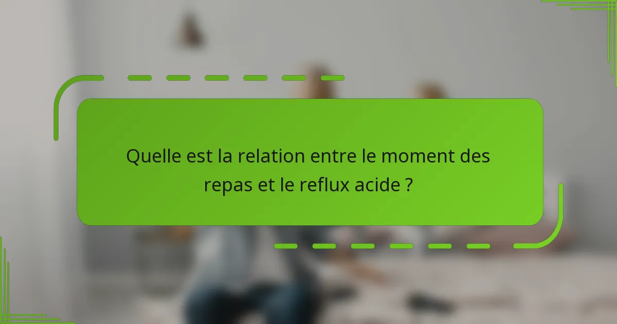 Quelle est la relation entre le moment des repas et le reflux acide ?