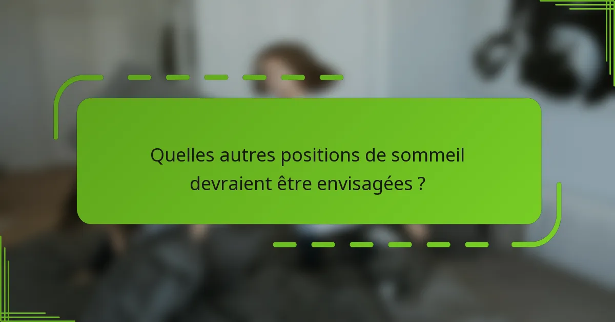 Quelles autres positions de sommeil devraient être envisagées ?