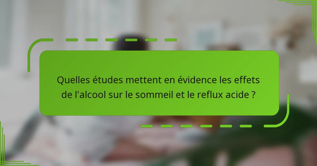 Quelles études mettent en évidence les effets de l'alcool sur le sommeil et le reflux acide ?