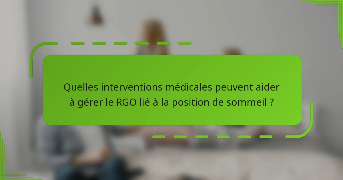 Quelles interventions médicales peuvent aider à gérer le RGO lié à la position de sommeil ?