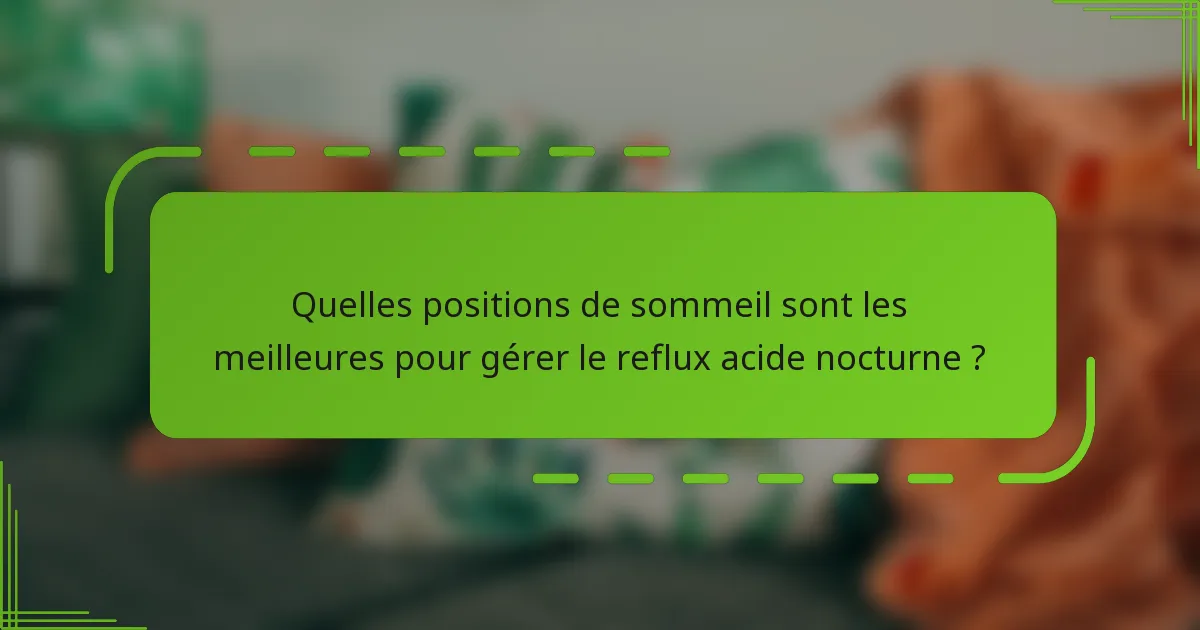 Quelles positions de sommeil sont les meilleures pour gérer le reflux acide nocturne ?