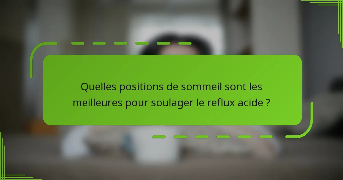 Quelles positions de sommeil sont les meilleures pour soulager le reflux acide ?