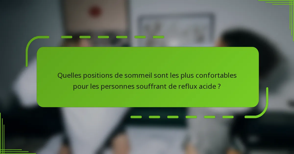 Quelles positions de sommeil sont les plus confortables pour les personnes souffrant de reflux acide ?