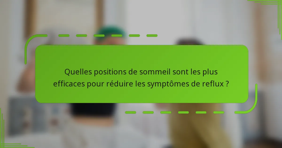 Quelles positions de sommeil sont les plus efficaces pour réduire les symptômes de reflux ?