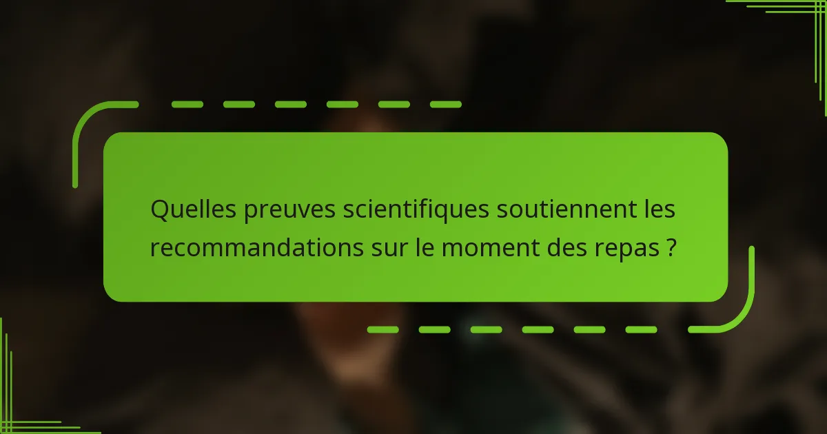 Quelles preuves scientifiques soutiennent les recommandations sur le moment des repas ?