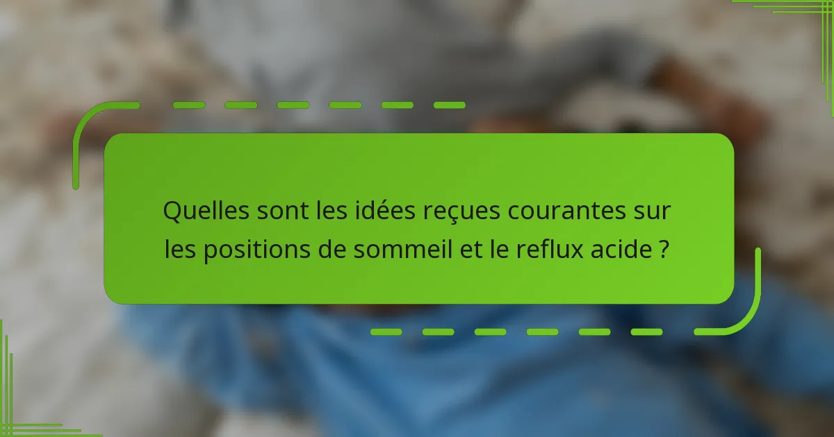 Quelles sont les idées reçues courantes sur les positions de sommeil et le reflux acide ?