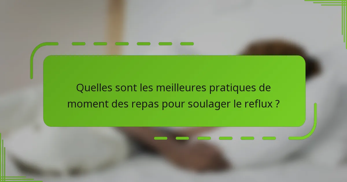 Quelles sont les meilleures pratiques de moment des repas pour soulager le reflux ?