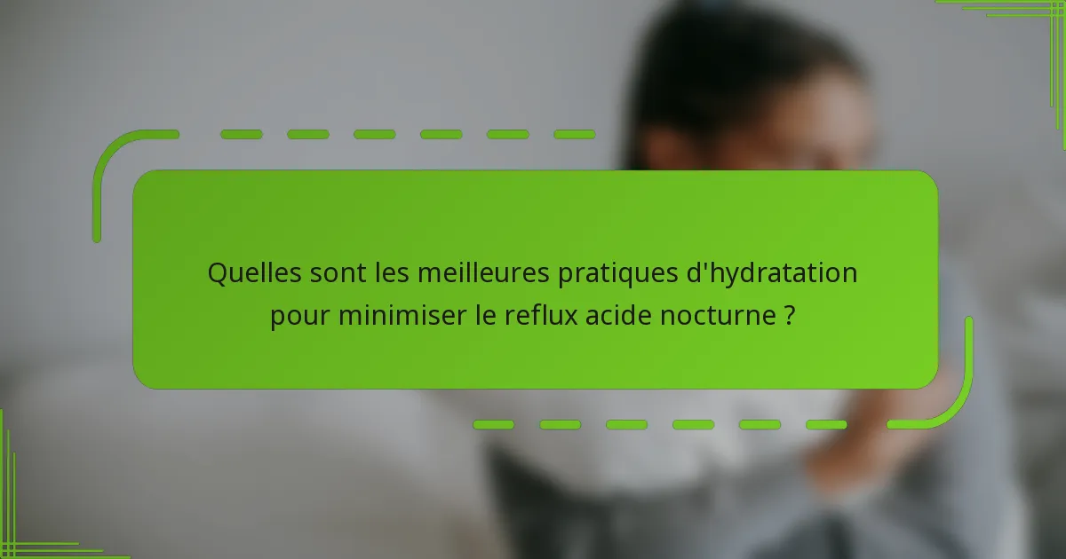Quelles sont les meilleures pratiques d'hydratation pour minimiser le reflux acide nocturne ?
