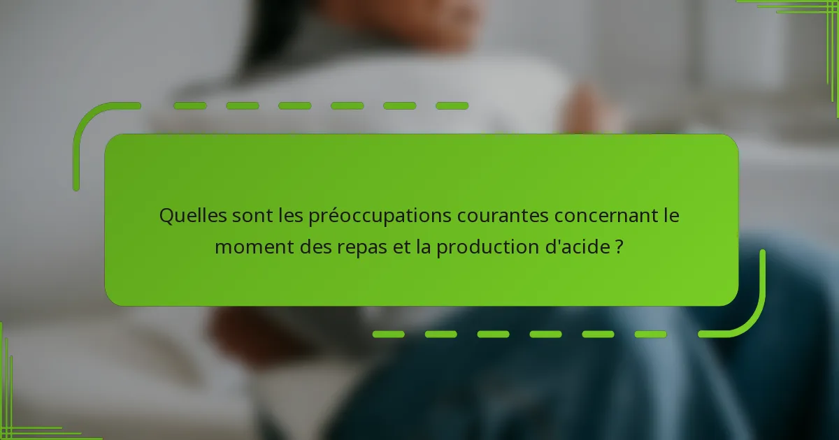 Quelles sont les préoccupations courantes concernant le moment des repas et la production d'acide ?
