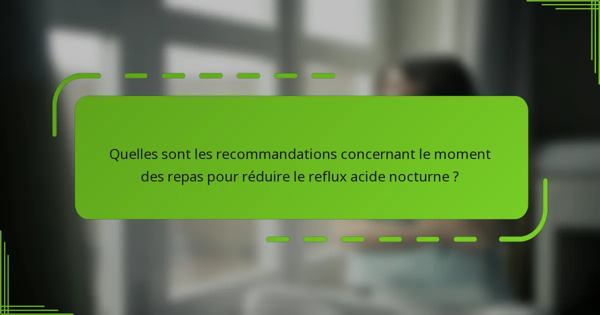 Quelles sont les recommandations concernant le moment des repas pour réduire le reflux acide nocturne ?