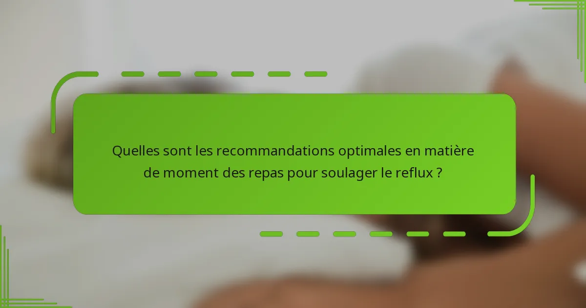 Quelles sont les recommandations optimales en matière de moment des repas pour soulager le reflux ?
