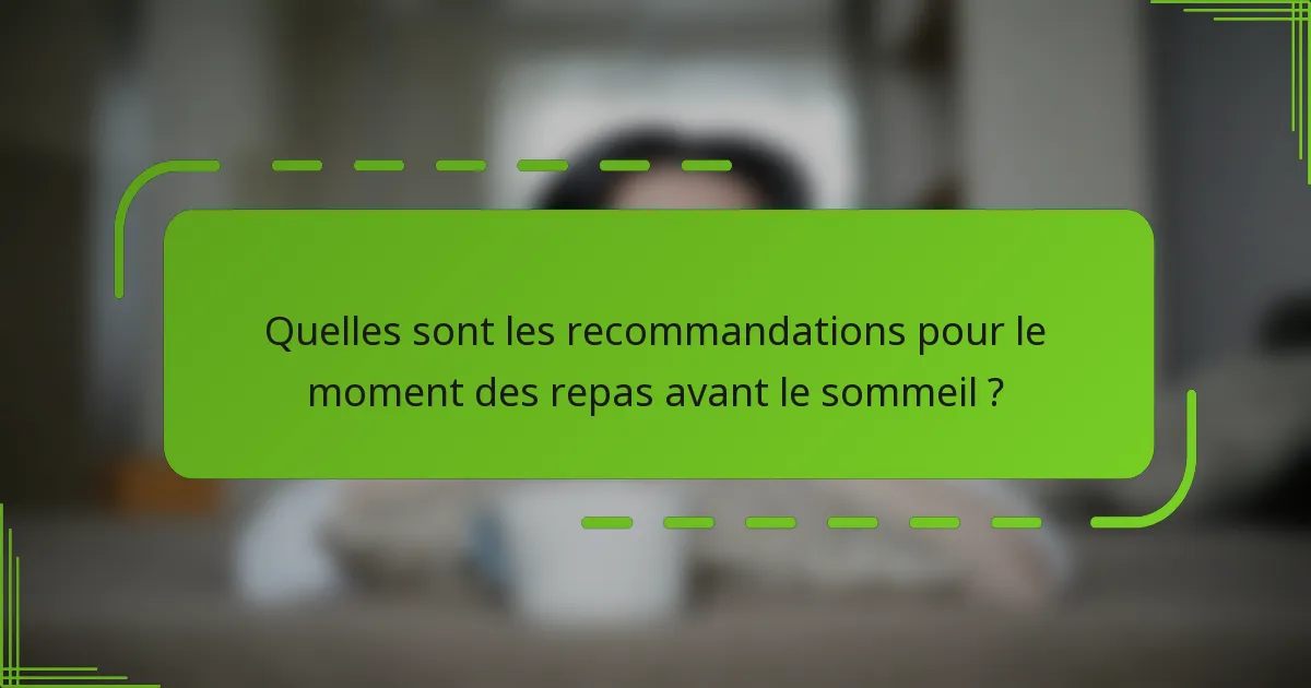 Quelles sont les recommandations pour le moment des repas avant le sommeil ?