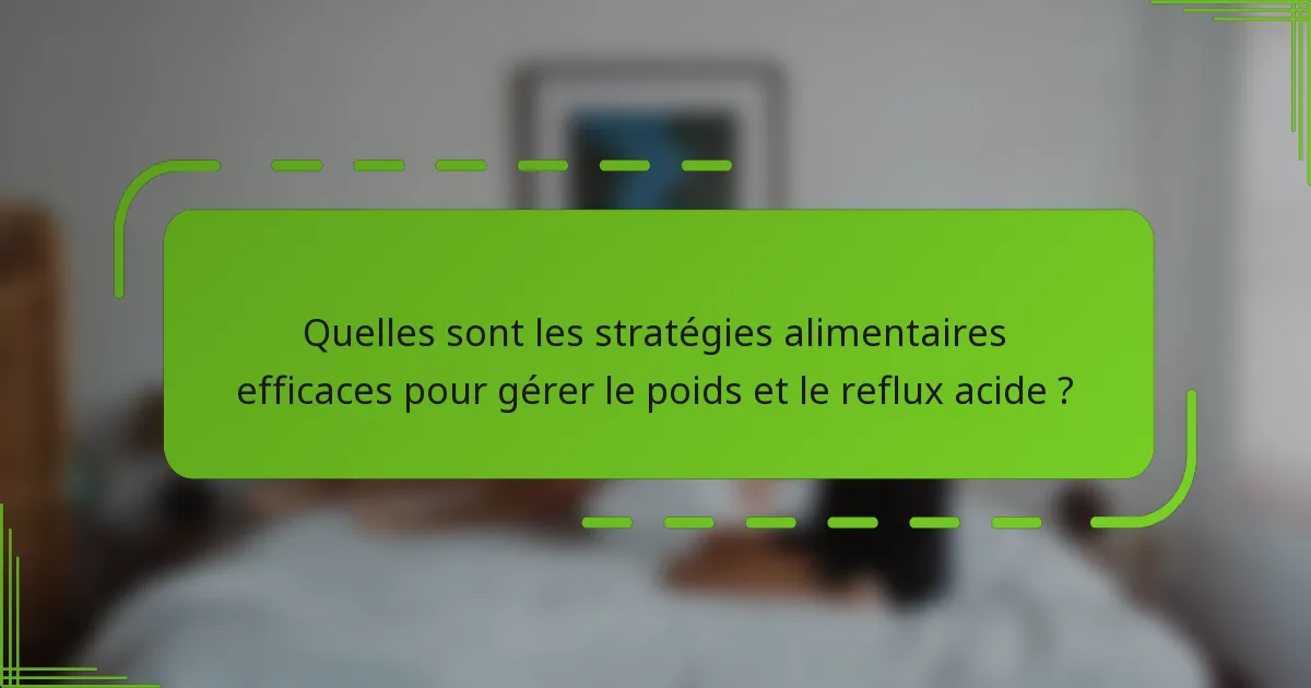 Quelles sont les stratégies alimentaires efficaces pour gérer le poids et le reflux acide ?