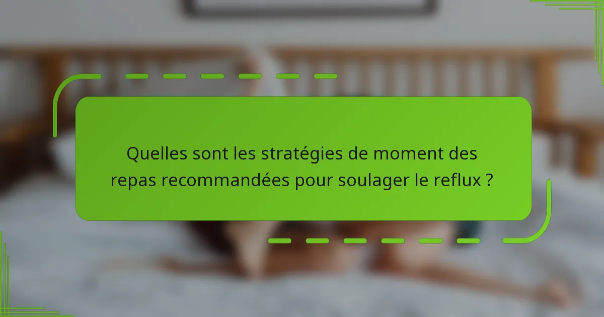Quelles sont les stratégies de moment des repas recommandées pour soulager le reflux ?