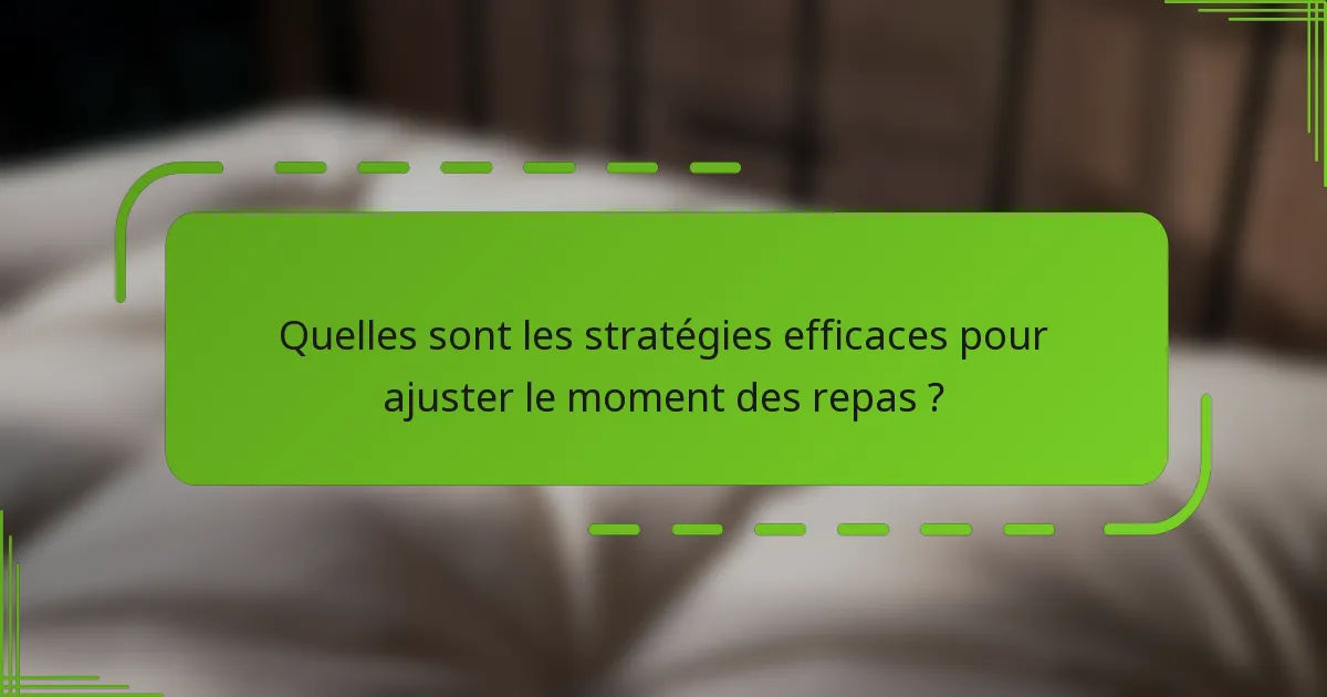 Quelles sont les stratégies efficaces pour ajuster le moment des repas ?