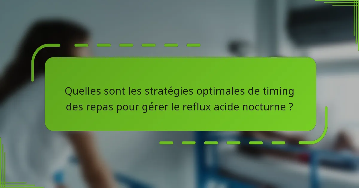 Quelles sont les stratégies optimales de timing des repas pour gérer le reflux acide nocturne ?