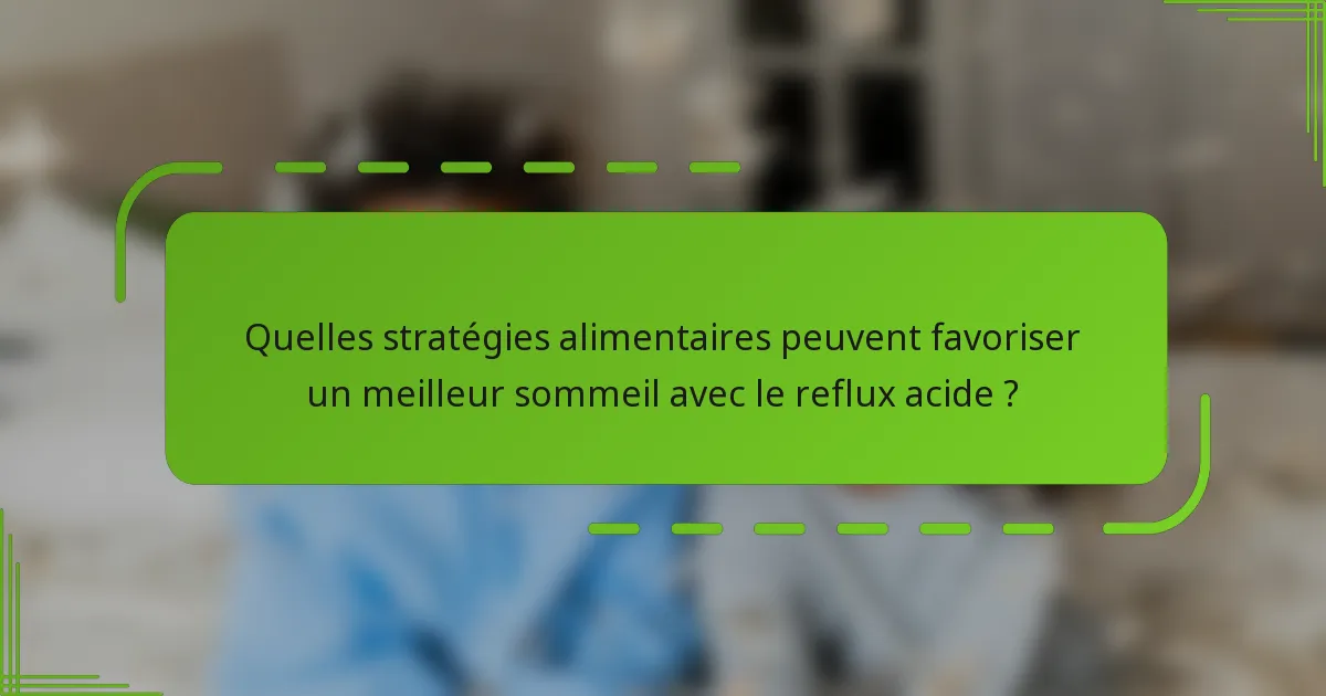 Quelles stratégies alimentaires peuvent favoriser un meilleur sommeil avec le reflux acide ?