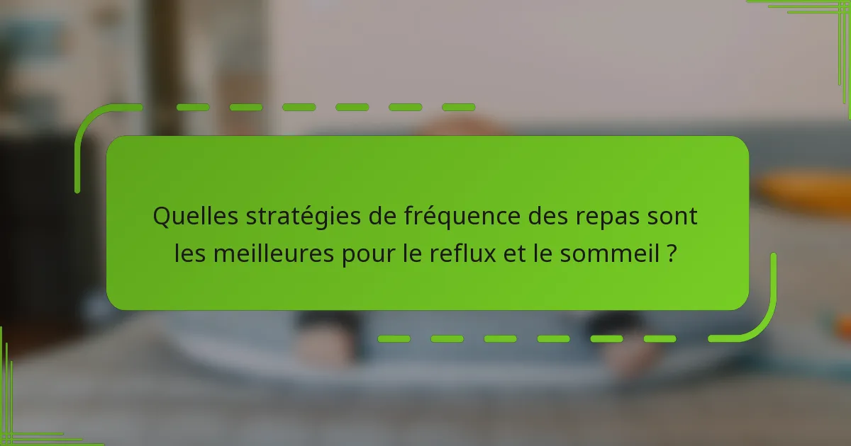 Quelles stratégies de fréquence des repas sont les meilleures pour le reflux et le sommeil ?