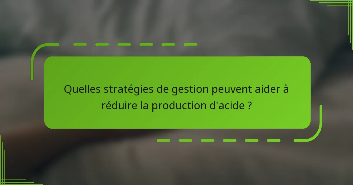 Quelles stratégies de gestion peuvent aider à réduire la production d'acide ?