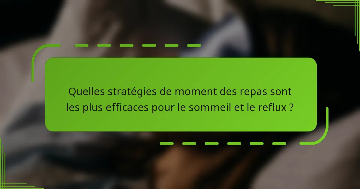 Quelles stratégies de moment des repas sont les plus efficaces pour le sommeil et le reflux ?