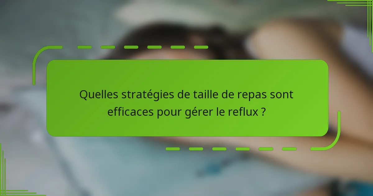 Quelles stratégies de taille de repas sont efficaces pour gérer le reflux ?