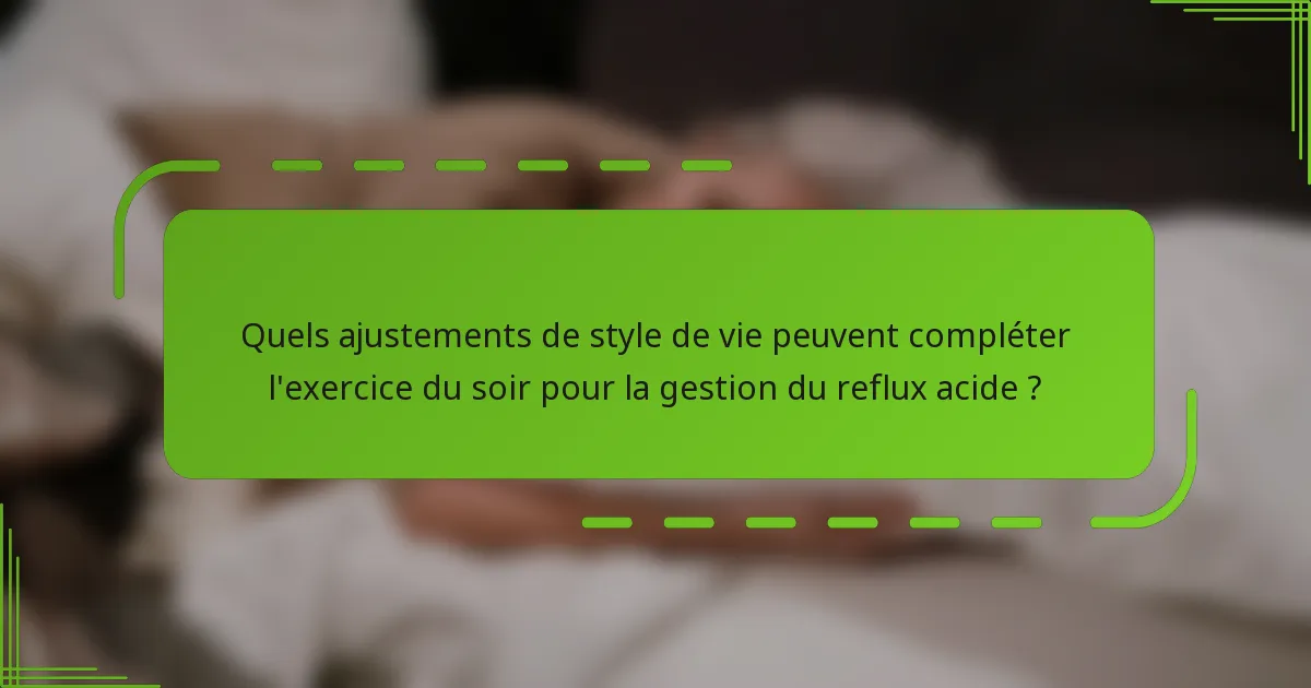 Quels ajustements de style de vie peuvent compléter l'exercice du soir pour la gestion du reflux acide ?