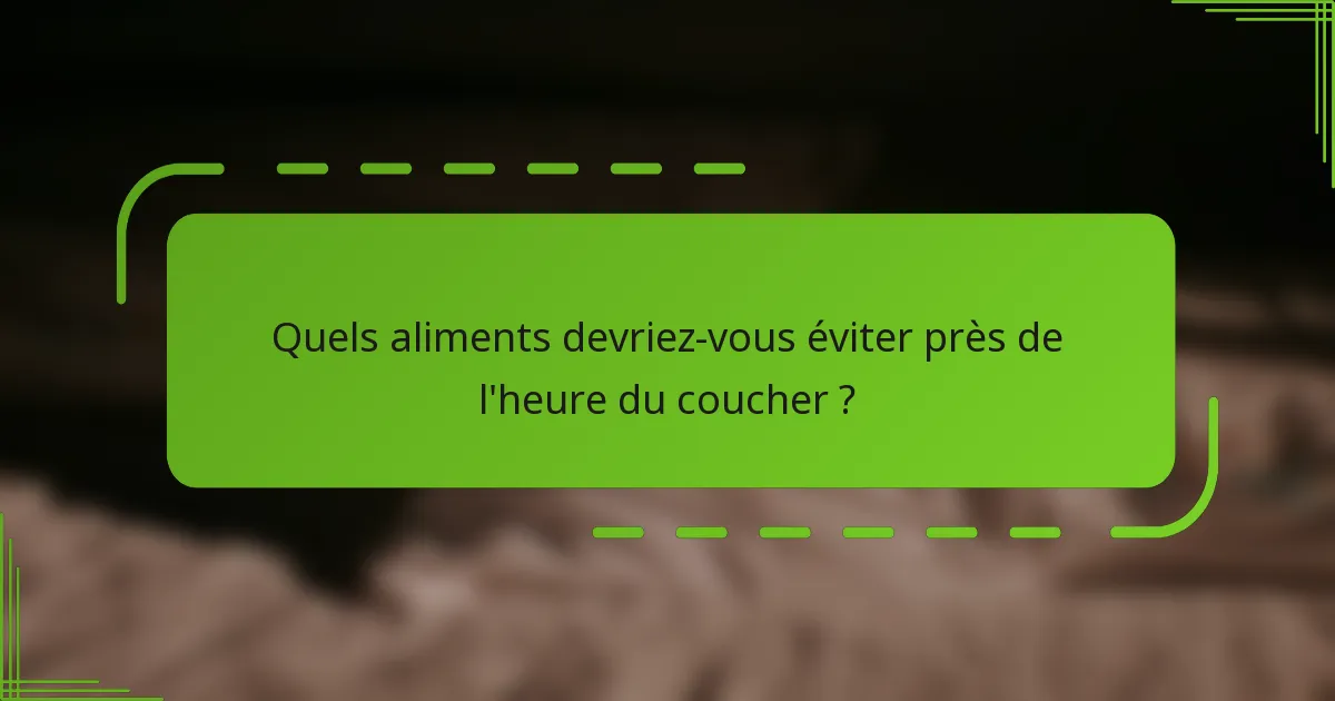 Quels aliments devriez-vous éviter près de l'heure du coucher ?