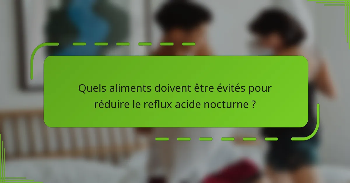 Quels aliments doivent être évités pour réduire le reflux acide nocturne ?