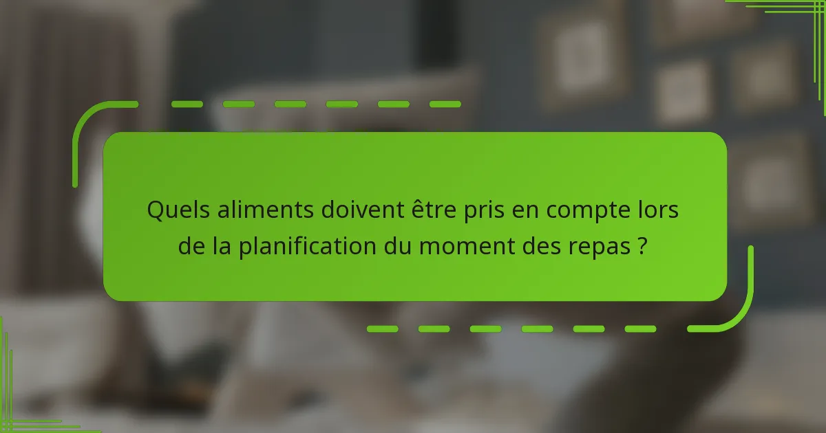 Quels aliments doivent être pris en compte lors de la planification du moment des repas ?