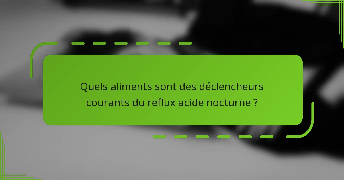 Quels aliments sont des déclencheurs courants du reflux acide nocturne ?