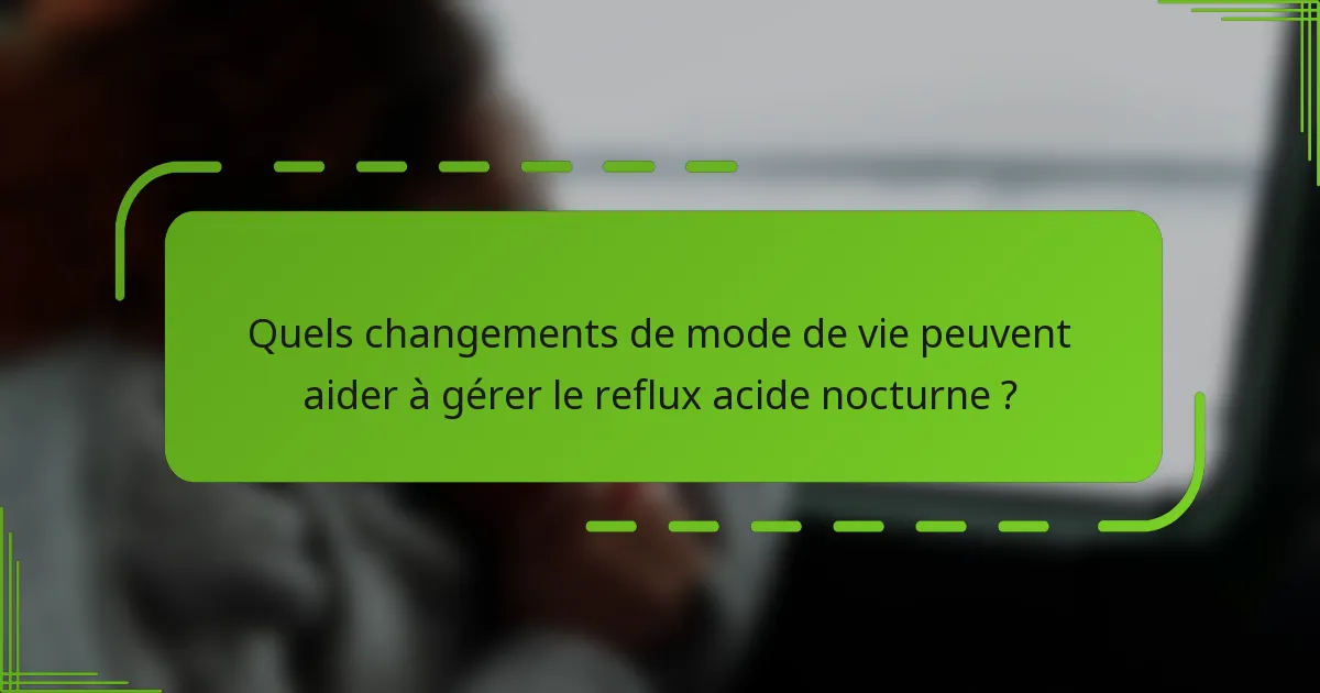 Quels changements de mode de vie peuvent aider à gérer le reflux acide nocturne ?