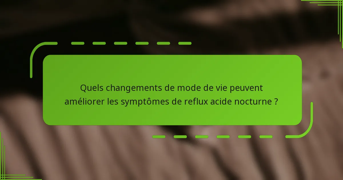 Quels changements de mode de vie peuvent améliorer les symptômes de reflux acide nocturne ?