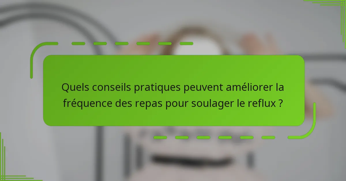 Quels conseils pratiques peuvent améliorer la fréquence des repas pour soulager le reflux ?