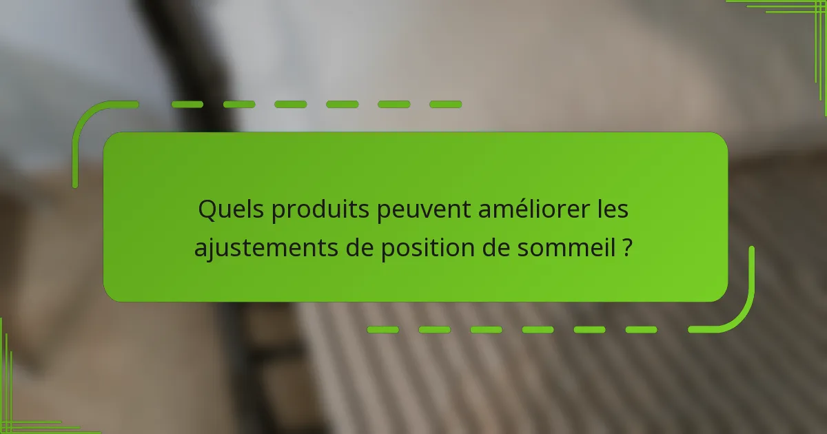 Quels produits peuvent améliorer les ajustements de position de sommeil ?